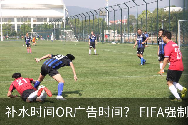 补水时间OR广告时间？ FIFA强制设置补水时间遭多方质疑